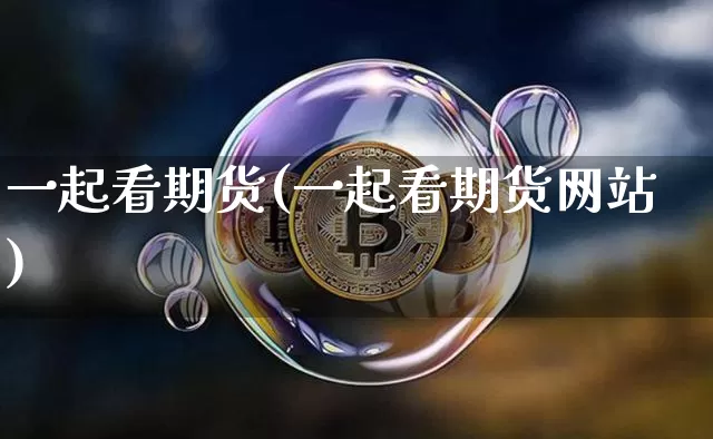 一起看期货(一起看期货网站)_https://www.erdeww.com_期货_第1张