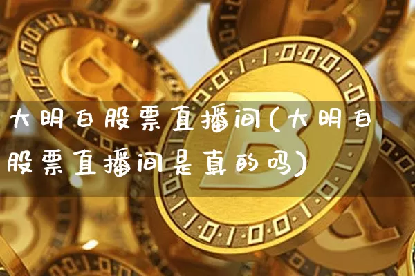 大明白股票直播间(大明白股票直播间是真的吗)_https://www.erdeww.com_期货知识_第1张