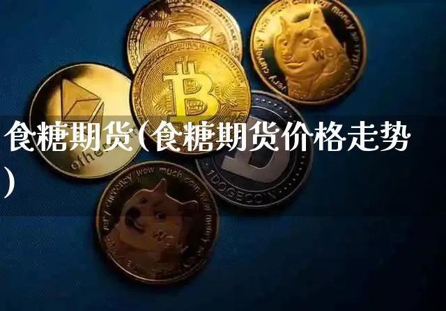 食糖期货(食糖期货价格走势)_https://www.erdeww.com_期货走势_第1张