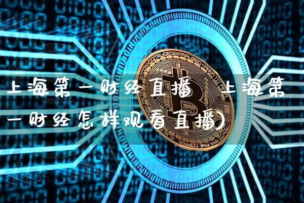 上海第一财经直播髿上海第一财经怎样观看直播)_https://www.erdeww.com_期货走势_第1张