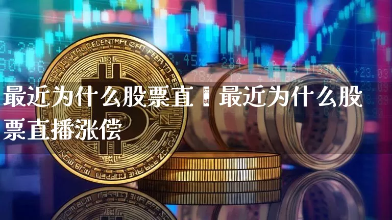 最近为什么股票直撿最近为什么股票直播涨偿_https://www.erdeww.com_期货行情_第1张