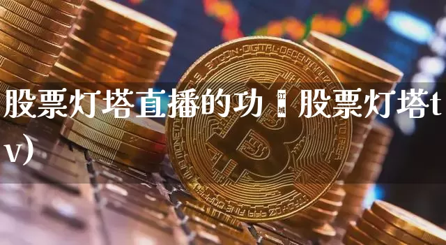 股票灯塔直播的功胿股票灯塔tv)_https://www.erdeww.com_期货知识_第1张