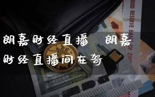 朗嘉财经直播闿朗嘉财经直播间在哿_https://www.erdeww.com_期货行情_第1张