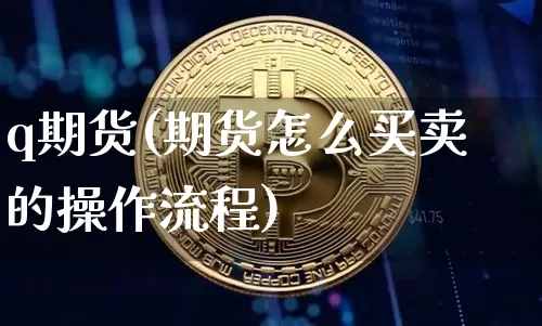 q期货(期货怎么买卖的操作流程)_https://www.erdeww.com_期货走势_第1张