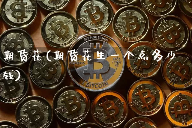期货花(期货花生一个点多少钱)_https://www.erdeww.com_期货走势_第1张