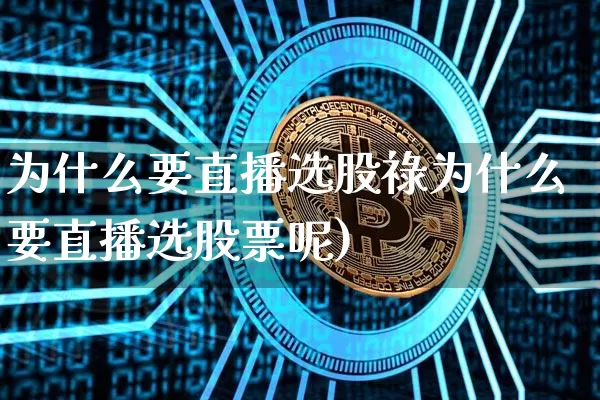 为什么要直播选股祿为什么要直播选股票呢)_https://www.erdeww.com_期货走势_第1张