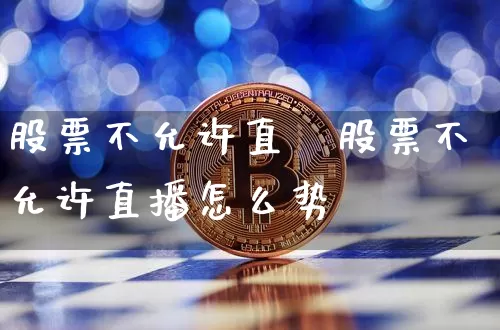 股票不允许直撿股票不允许直播怎么势_https://www.erdeww.com_期货走势_第1张
