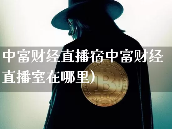 中富财经直播宿中富财经直播室在哪里)_https://www.erdeww.com_期货资讯_第1张