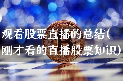 观看股票直播的总结(刚才看的直播股票知识)_https://www.erdeww.com_期货行情_第1张