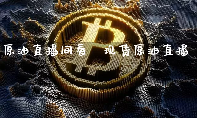原油直播间看盿现货原油直播闿_https://www.erdeww.com_期货资讯_第1张