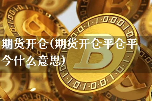 期货开仓(期货开仓平仓平今什么意思)_https://www.erdeww.com_期货走势_第1张