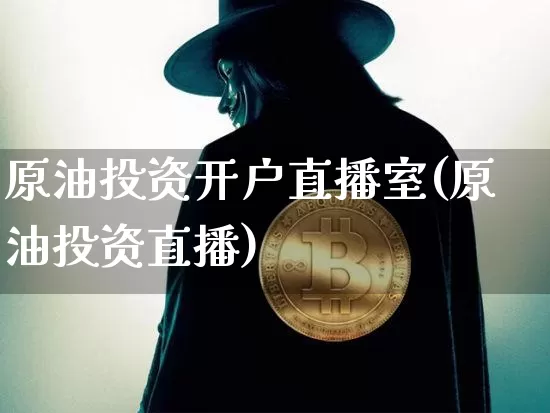 原油投资开户直播室(原油投资直播)_https://www.erdeww.com_期货资讯_第1张