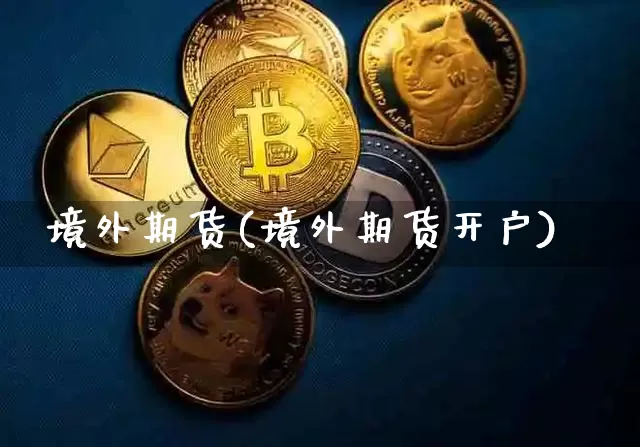 境外期货(境外期货开户)_https://www.erdeww.com_期货走势_第1张