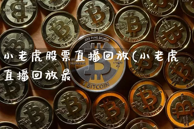 小老虎股票直播回放(小老虎直播回放最斿_https://www.erdeww.com_期货知识_第1张