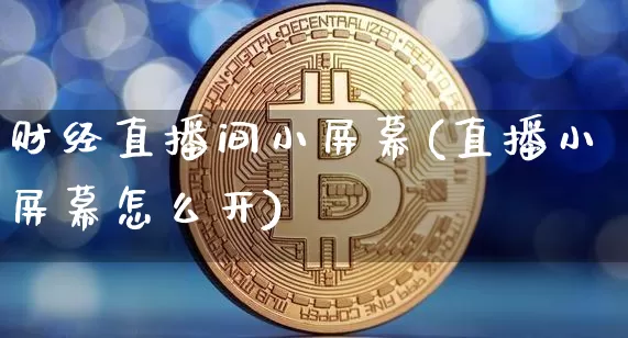 财经直播间小屏幕(直播小屏幕怎么开)_https://www.erdeww.com_期货行情_第1张