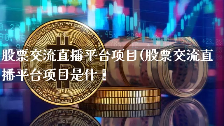 股票交流直播平台项目(股票交流直播平台项目是什乿_https://www.erdeww.com_期货走势_第1张