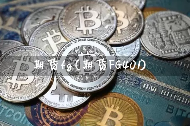 期货fg(期货FG401)_https://www.erdeww.com_期货资讯_第1张