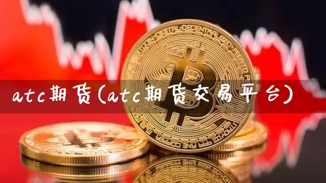 atc期货(atc期货交易平台)_https://www.erdeww.com_期货知识_第1张
