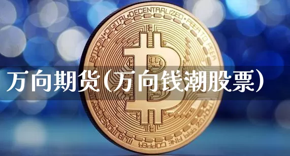 万向期货(万向钱潮股票)_https://www.erdeww.com_期货走势_第1张