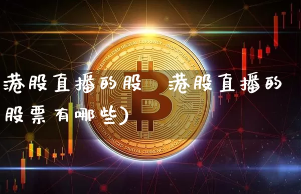 港股直播的股祿港股直播的股票有哪些)_https://www.erdeww.com_期货行情_第1张