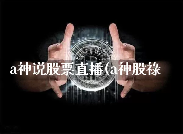 a神说股票直播(a神股祿_https://www.erdeww.com_期货行情_第1张
