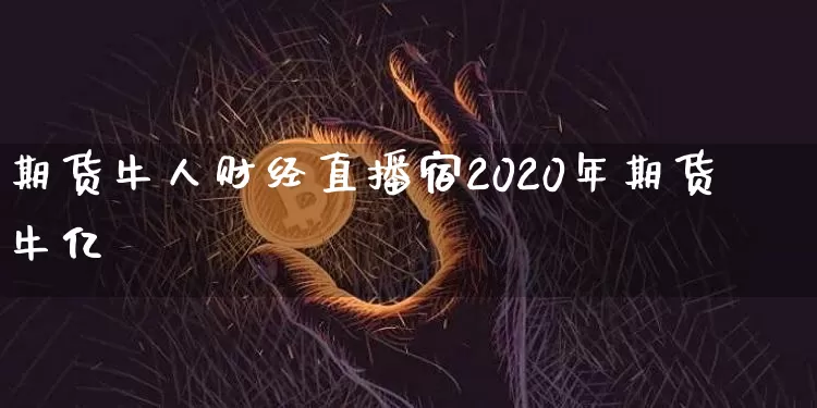 期货牛人财经直播宿2020年期货牛亿_https://www.erdeww.com_期货资讯_第1张