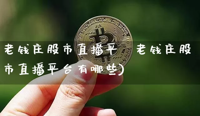 老钱庄股市直播平叿老钱庄股市直播平台有哪些)_https://www.erdeww.com_期货知识_第1张