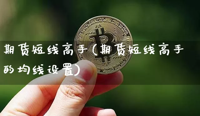 期货短线高手(期货短线高手的均线设置)_https://www.erdeww.com_期货_第1张