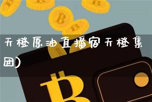 天橙原油直播宿天橙集团)_https://www.erdeww.com_期货_第1张