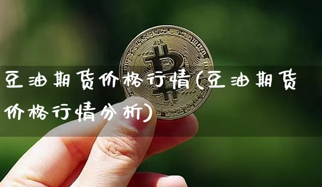 豆油期货价格行情(豆油期货价格行情分析)_https://www.erdeww.com_期货_第1张