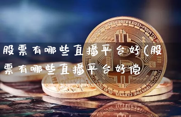 股票有哪些直播平台好(股票有哪些直播平台好偿_https://www.erdeww.com_期货资讯_第1张
