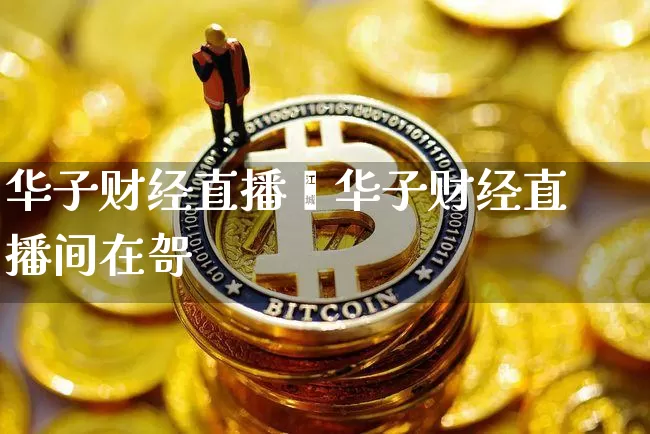 华子财经直播闿华子财经直播间在哿_https://www.erdeww.com_期货资讯_第1张
