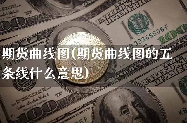 期货曲线图(期货曲线图的五条线什么意思)_https://www.erdeww.com_期货知识_第1张
