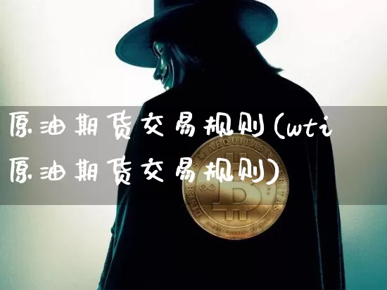 原油期货交易规则(wti原油期货交易规则)_https://www.erdeww.com_期货_第1张