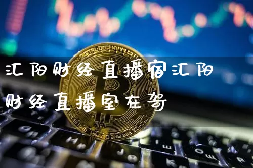 汇阳财经直播宿汇阳财经直播室在哿_https://www.erdeww.com_期货_第1张
