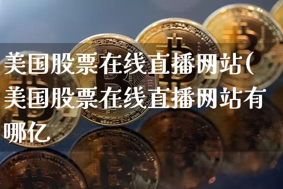 美国股票在线直播网站(美国股票在线直播网站有哪亿_https://www.erdeww.com_期货走势_第1张