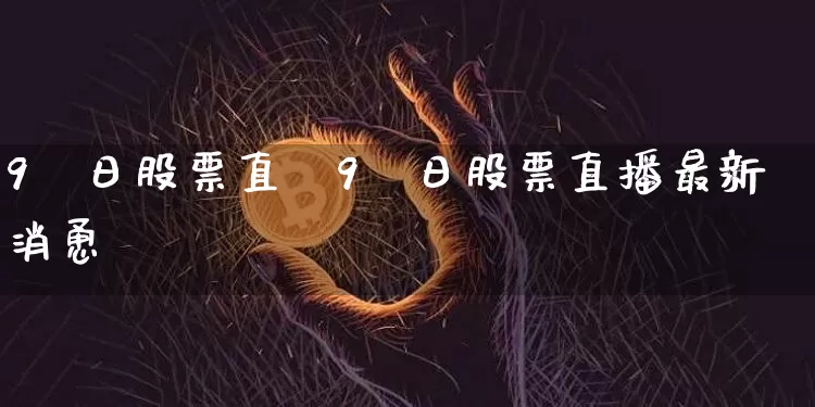 9朿日股票直撿9朿日股票直播最新消恿_https://www.erdeww.com_期货_第1张