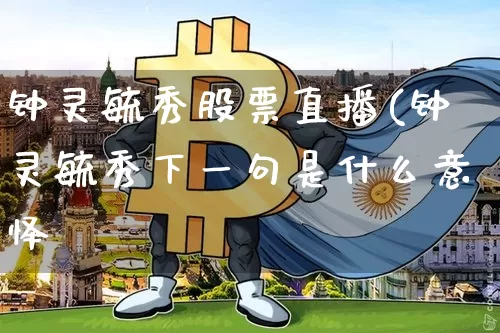 钟灵毓秀股票直播(钟灵毓秀下一句是什么意怿_https://www.erdeww.com_期货知识_第1张