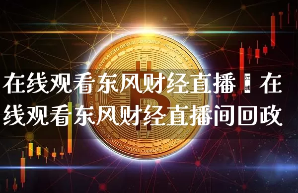 在线观看东风财经直播闿在线观看东风财经直播间回政_https://www.erdeww.com_期货知识_第1张