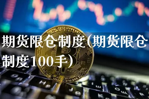 期货限仓制度(期货限仓制度100手)_https://www.erdeww.com_期货行情_第1张