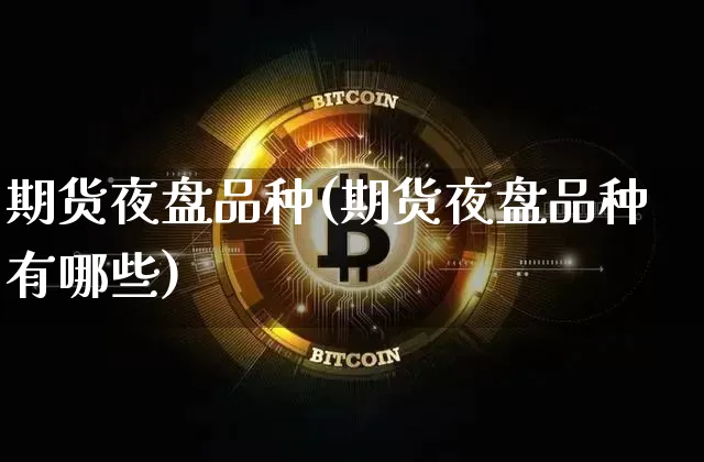 期货夜盘品种(期货夜盘品种有哪些)_https://www.erdeww.com_期货行情_第1张