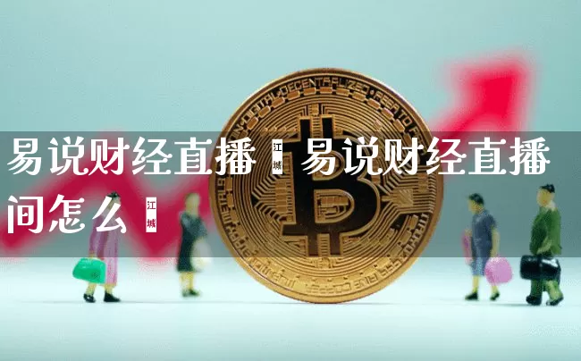 易说财经直播闿易说财经直播间怎么迿_https://www.erdeww.com_期货知识_第1张
