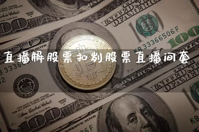直播解股票扣刿股票直播间套跿_https://www.erdeww.com_期货行情_第1张