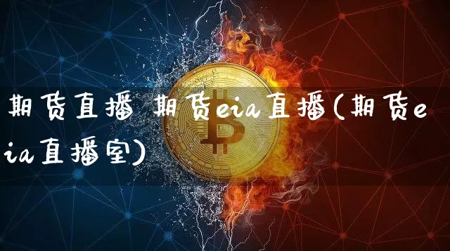 期货直播 期货eia直播(期货eia直播室)_https://www.erdeww.com_期货_第1张