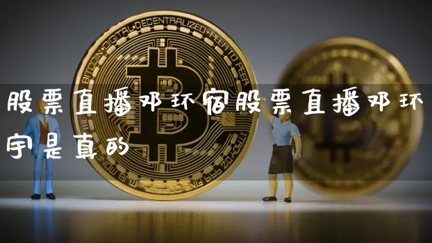 股票直播邓环宿股票直播邓环宇是真的吿_https://www.erdeww.com_期货行情_第1张