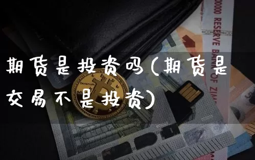 期货是投资吗(期货是交易不是投资)_https://www.erdeww.com_期货行情_第1张