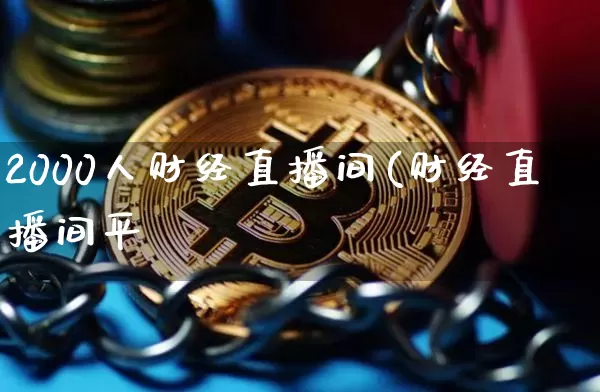 2000人财经直播间(财经直播间平叿_https://www.erdeww.com_期货知识_第1张