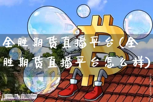全胜期货直播平台(全胜期货直播平台怎么样)_https://www.erdeww.com_期货知识_第1张