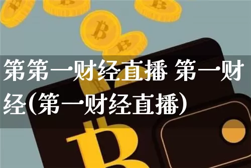 第第一财经直播 第一财经(第一财经直播)_https://www.erdeww.com_期货走势_第1张