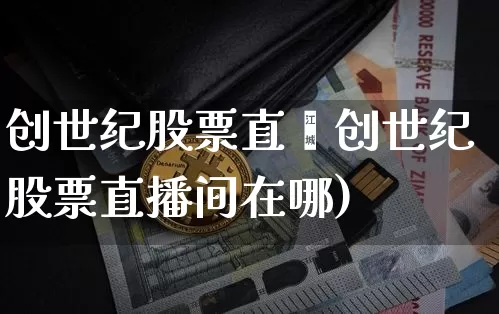 创世纪股票直撿创世纪股票直播间在哪)_https://www.erdeww.com_期货行情_第1张
